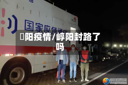 卲阳疫情/崞阳封路了吗-第3张图片
