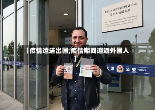 【疫情遣送出国,疫情期间遣返外国人】