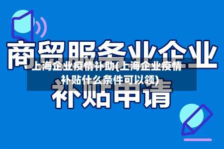 上海企业疫情补助(上海企业疫情补贴什么条件可以领)-第2张图片