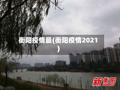 衡阳疫情最(衡阳疫情2021)-第2张图片