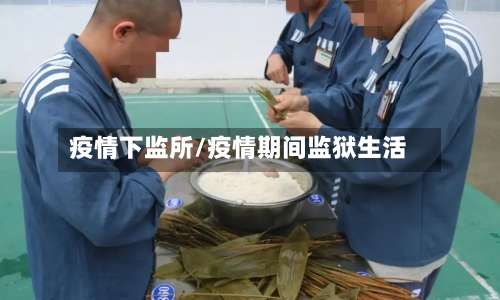疫情下监所/疫情期间监狱生活