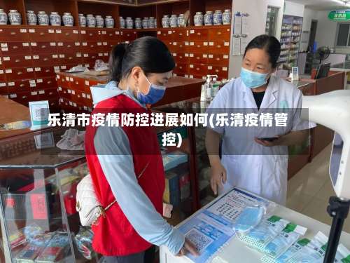 乐清市疫情防控进展如何(乐清疫情管控)