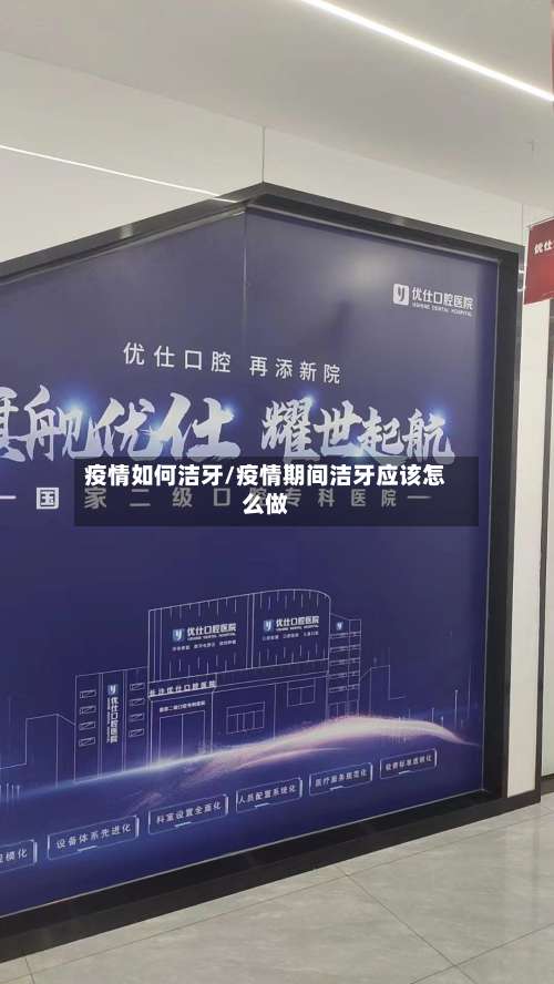 疫情如何洁牙/疫情期间洁牙应该怎么做-第2张图片