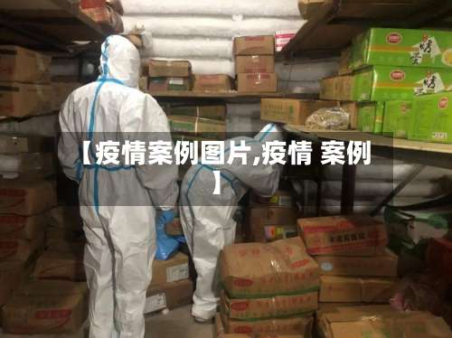 【疫情案例图片,疫情 案例】