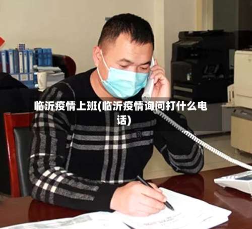 临沂疫情上班(临沂疫情询问打什么电话)