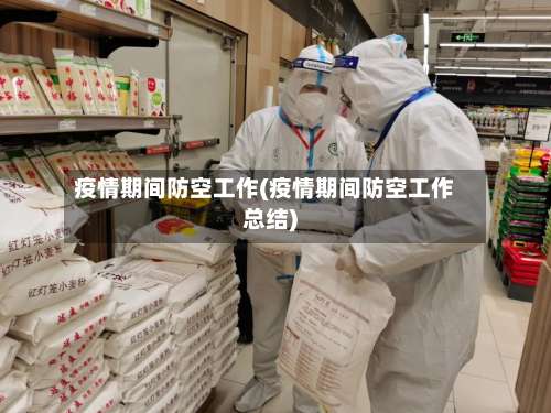 疫情期间防空工作(疫情期间防空工作总结)