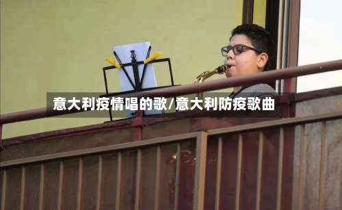 意大利疫情唱的歌/意大利防疫歌曲