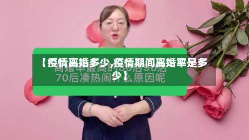 【疫情离婚多少,疫情期间离婚率是多少】