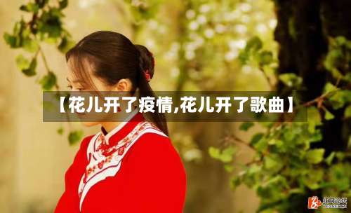 【花儿开了疫情,花儿开了歌曲】