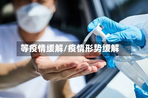 等疫情缓解/疫情形势缓解