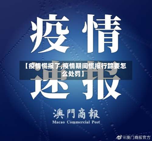 【疫情慌报了,疫情期间慌报行踪要怎么处罚】