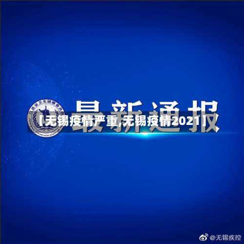 【无锡疫情严重,无锡疫情2021】