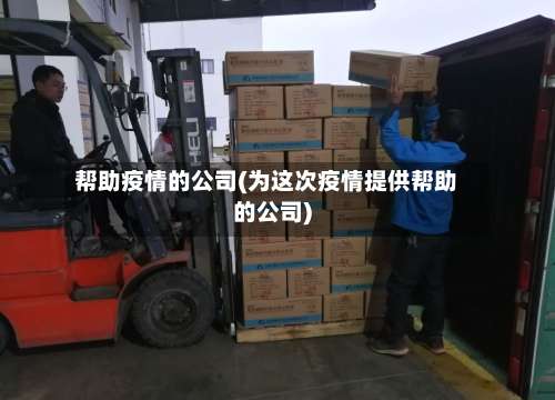 帮助疫情的公司(为这次疫情提供帮助的公司)