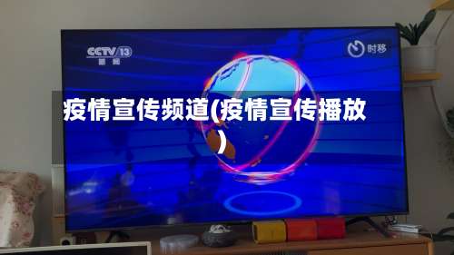 疫情宣传频道(疫情宣传播放)
