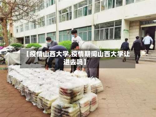 【疫情山西大学,疫情期间山西大学让进去吗】-第3张图片