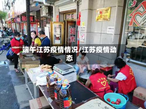 端午江苏疫情情况/江苏疫情动态
