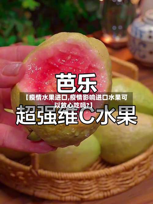 【疫情水果进口,疫情影响进口水果可以放心吃吗?】-第2张图片