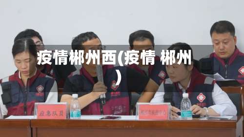 疫情郴州西(疫情 郴州)-第2张图片