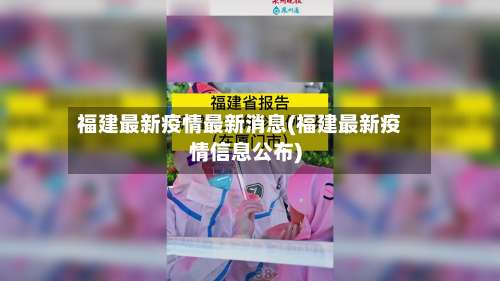 福建最新疫情最新消息(福建最新疫情信息公布)-第2张图片