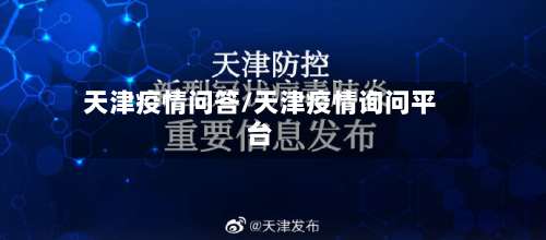 天津疫情问答/天津疫情询问平台