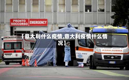 【意大利什么疫情,意大利疫情什么情况】-第2张图片