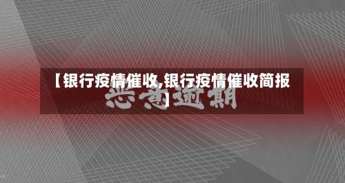 【银行疫情催收,银行疫情催收简报】