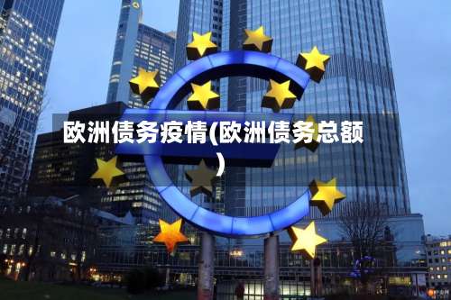 欧洲债务疫情(欧洲债务总额)-第2张图片