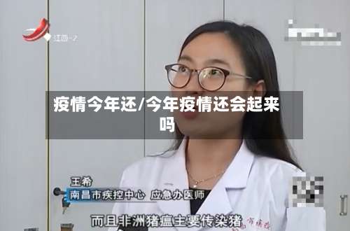 疫情今年还/今年疫情还会起来吗