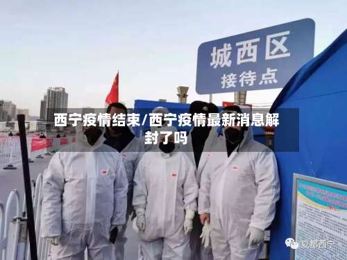 西宁疫情结束/西宁疫情最新消息解封了吗-第2张图片