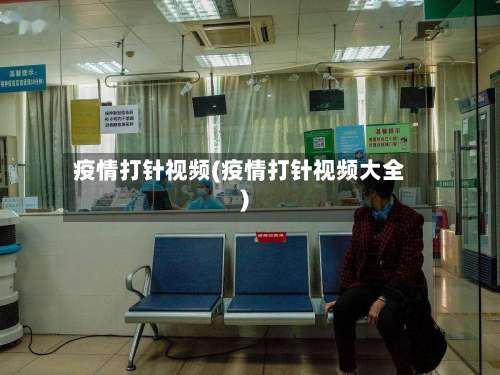 疫情打针视频(疫情打针视频大全)