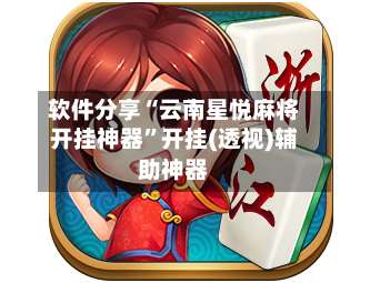 软件分享“云南星悦麻将开挂神器”开挂(透视)辅助神器-第3张图片