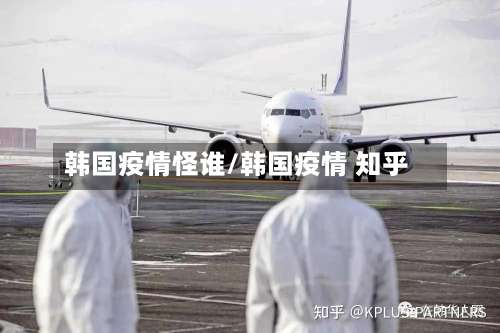 韩国疫情怪谁/韩国疫情 知乎-第2张图片