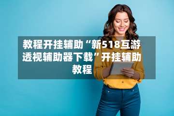 教程开挂辅助“新518互游透视辅助器下载”开挂辅助教程-第3张图片