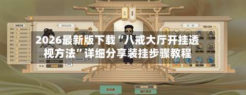 2026最新版下载“八戒大厅开挂透视方法”详细分享装挂步骤教程-第3张图片