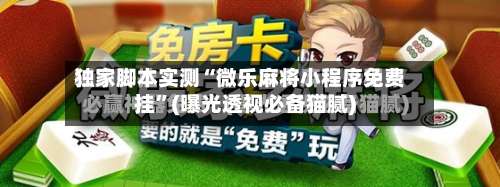 独家脚本实测“微乐麻将小程序免费挂	”(曝光透视必备猫腻)-第2张图片