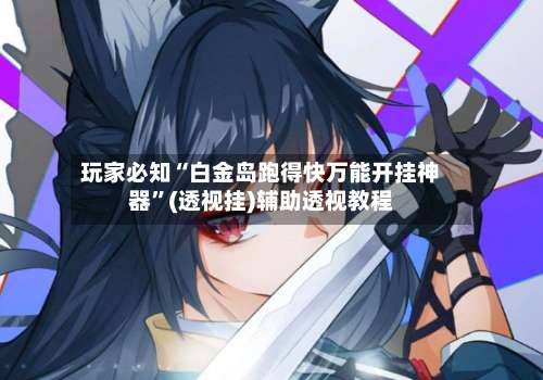 玩家必知“白金岛跑得快万能开挂神器	”(透视挂)辅助透视教程-第3张图片