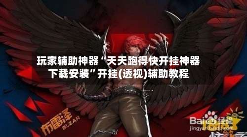 玩家辅助神器“天天跑得快开挂神器下载安装”开挂(透视)辅助教程