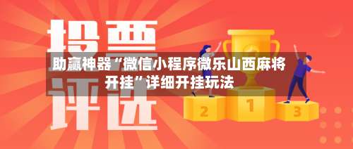 助赢神器“微信小程序微乐山西麻将开挂”详细开挂玩法-第3张图片