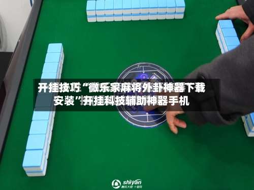 开挂技巧“微乐家麻将外卦神器下载安装”开挂科技辅助神器手机-第3张图片