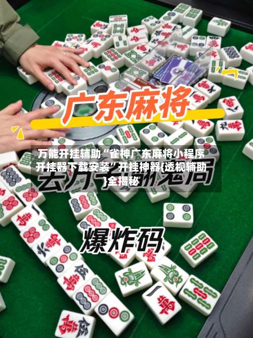 万能开挂辅助“雀神广东麻将小程序开挂器下载安装”开挂神器{透视辅助}全揭秘