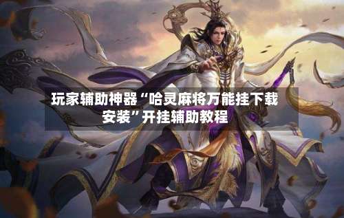 玩家辅助神器“哈灵麻将万能挂下载安装	”开挂辅助教程-第2张图片