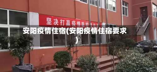 安阳疫情住宿(安阳疫情住宿要求)