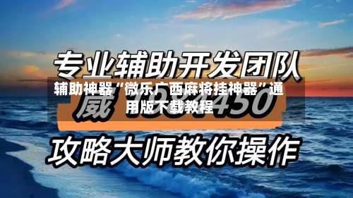 辅助神器“微乐广西麻将挂神器”通用版下载教程
