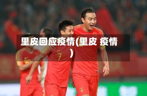 里皮回应疫情(里皮 疫情)