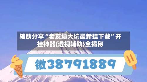 辅助分享“老友填大坑最新挂下载”开挂神器{透视辅助}全揭秘