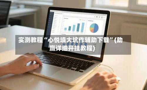 实测教程“心悦填大坑作辅助下载	”(助赢详细开挂教程)-第2张图片