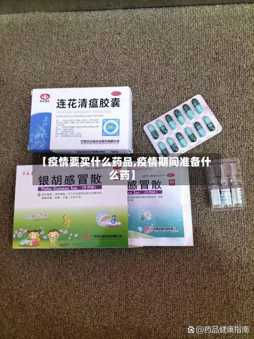 【疫情要买什么药品,疫情期间准备什么药】-第2张图片
