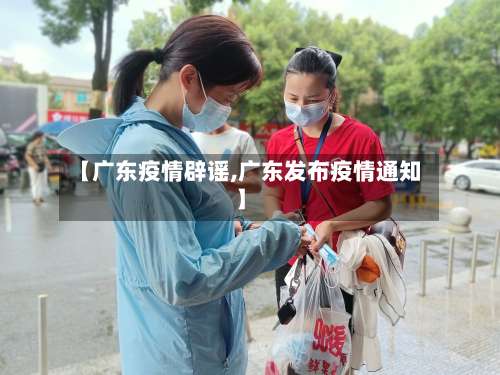 【广东疫情辟谣,广东发布疫情通知】-第2张图片