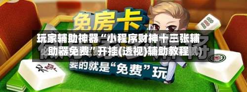 玩家辅助神器“小程序财神十三张辅助器免费”开挂(透视)辅助教程-第2张图片