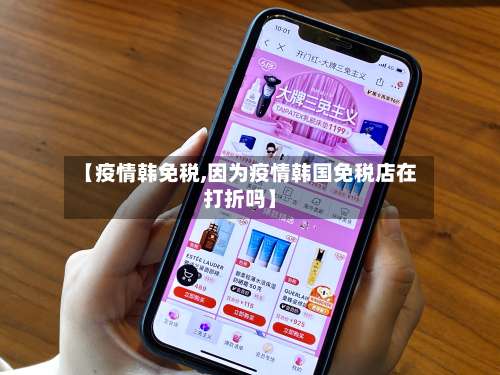 【疫情韩免税,因为疫情韩国免税店在打折吗】-第2张图片